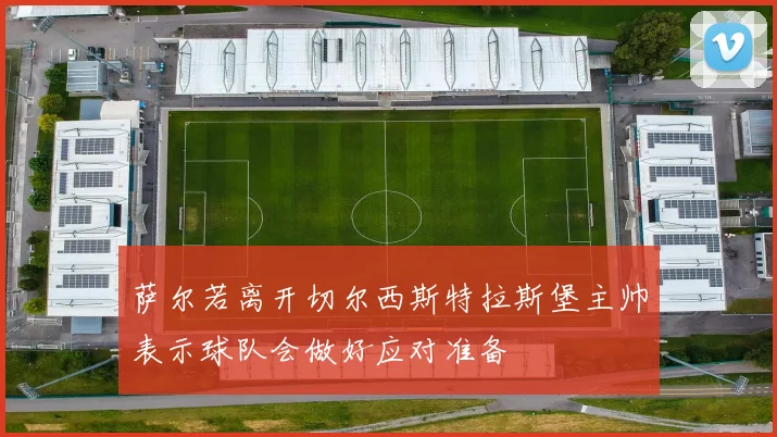 萨尔若离开切尔西斯特拉斯堡主帅表示球队会做好应对准备
