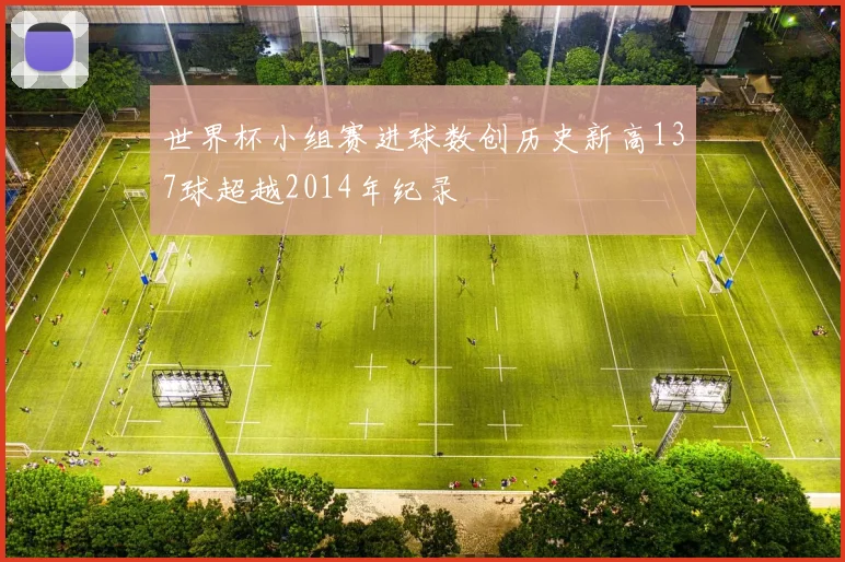 世界杯小组赛进球数创历史新高137球超越2014年纪录
