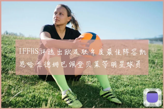 IFFHS评选出欧足联年度最佳阵容凯恩哈兰德姆巴佩登贝莱等明星球员入选