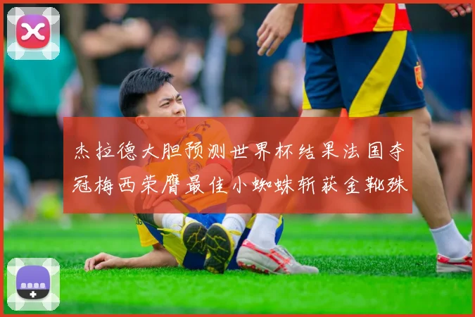 杰拉德大胆预测世界杯结果法国夺冠梅西荣膺最佳小蜘蛛斩获金靴殊荣