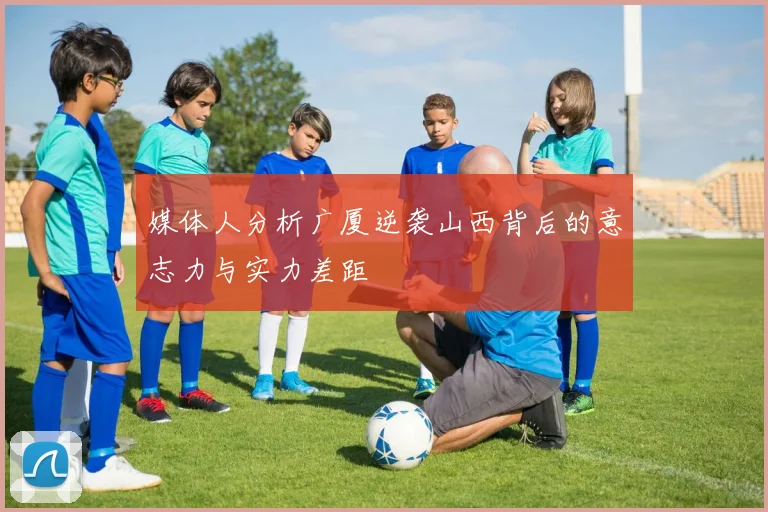 媒体人分析广厦逆袭山西背后的意志力与实力差距
