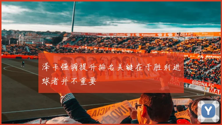 泽卡强调提升排名关键在于胜利进球者并不重要