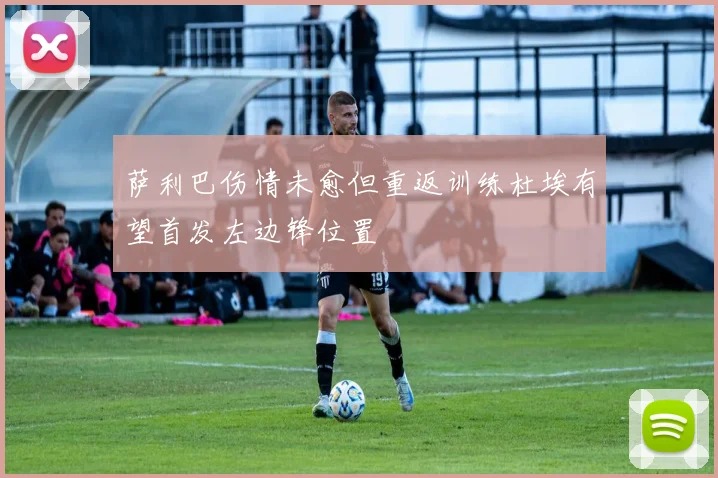 萨利巴伤情未愈但重返训练杜埃有望首发左边锋位置